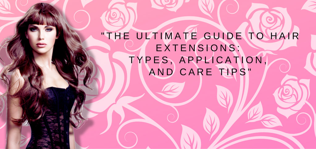 "The Ultimate Guide to Hair Extensions: Types, Application, and Care Tips"